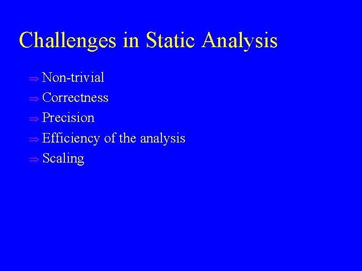 Challenges in Static Analysis u Non-trivial u Correctness u Precision u Efficiency u Scaling