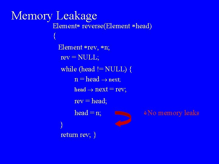 Memory Leakage Element reverse(Element head) { Element rev, n; rev = NULL; while (head