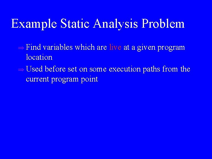 Example Static Analysis Problem u Find variables which are live at a given program