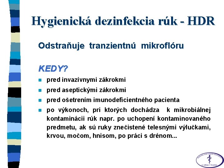 Hygienická dezinfekcia rúk - HDR Odstraňuje tranzientnú mikroflóru KEDY? n pred invazívnymi zákrokmi n