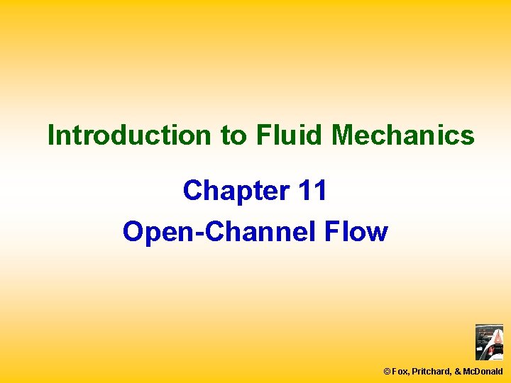 Introduction to Fluid Mechanics Chapter 11 Open-Channel Flow © Fox, Pritchard, & Mc. Donald