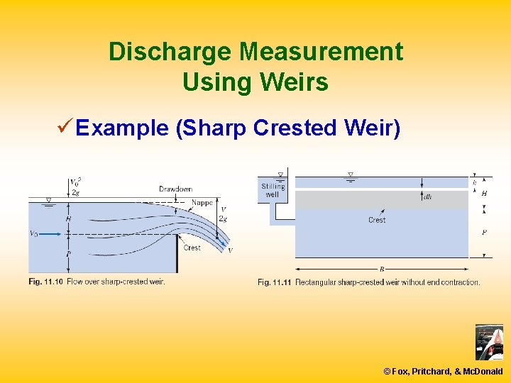 Discharge Measurement Using Weirs ü Example (Sharp Crested Weir) © Fox, Pritchard, & Mc.