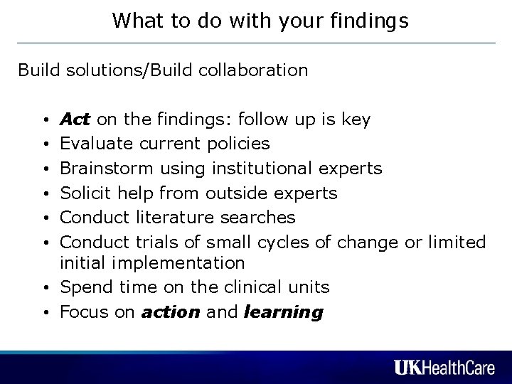 What to do with your findings Build solutions/Build collaboration Act on the findings: follow