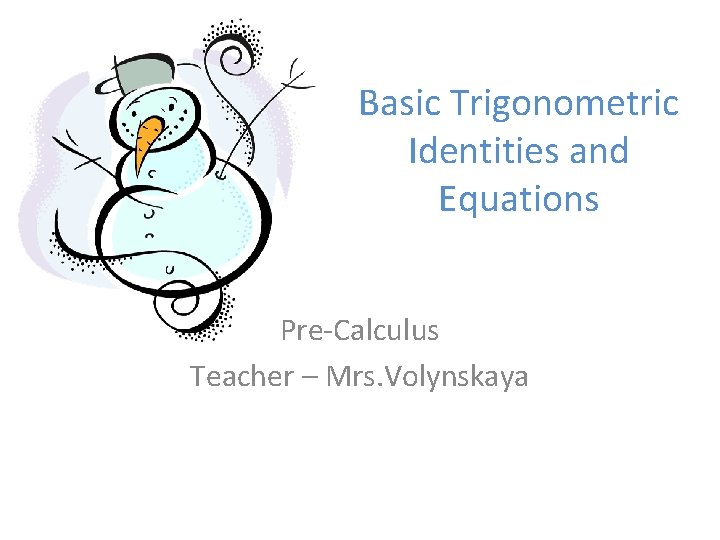Basic Trigonometric Identities and Equations Pre-Calculus Teacher – Mrs. Volynskaya 