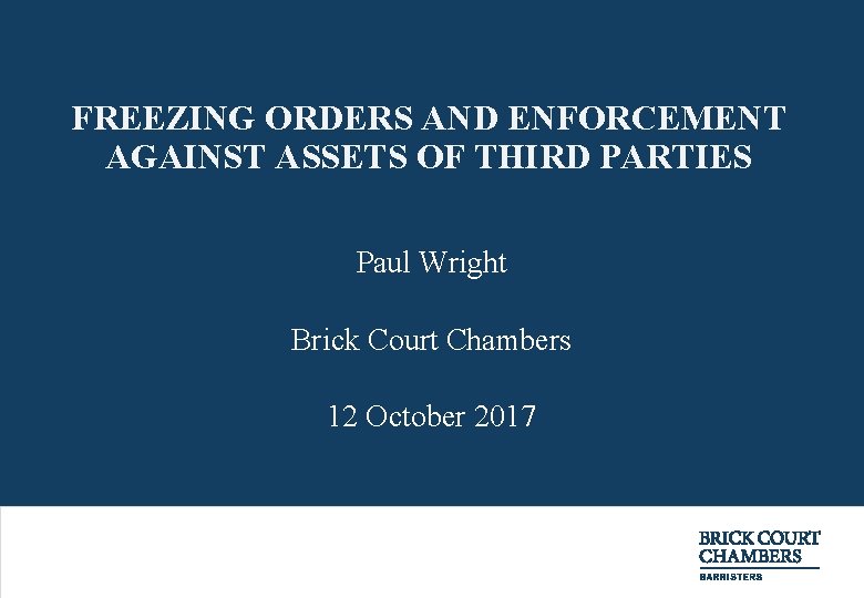 FREEZING ORDERS AND ENFORCEMENT AGAINST ASSETS OF THIRD PARTIES Paul Wright Brick Court Chambers