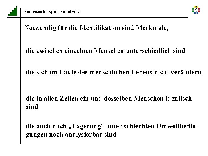 Forensische Spurenanalytik Notwendig für die Identifikation sind Merkmale, die zwischen einzelnen Menschen unterschiedlich sind