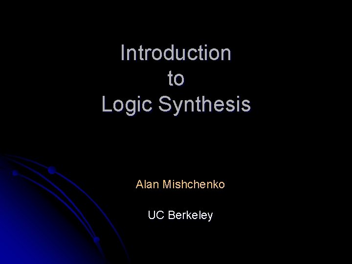Introduction to Logic Synthesis Alan Mishchenko UC Berkeley 