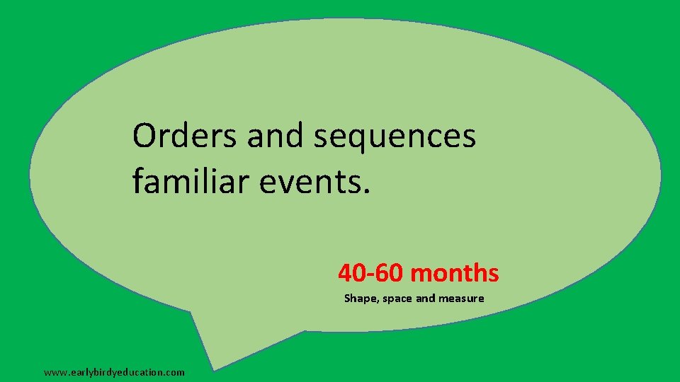 Orders and sequences familiar events. 40 -60 months Shape, space and measure www. earlybirdyeducation.