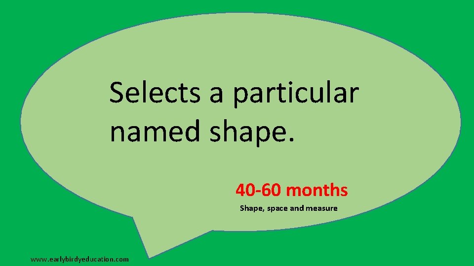 Selects a particular named shape. 40 -60 months Shape, space and measure www. earlybirdyeducation.