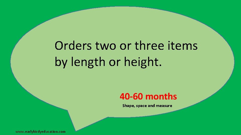 Orders two or three items by length or height. 40 -60 months Shape, space