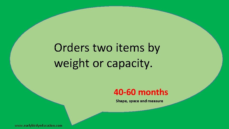 Orders two items by weight or capacity. 40 -60 months Shape, space and measure