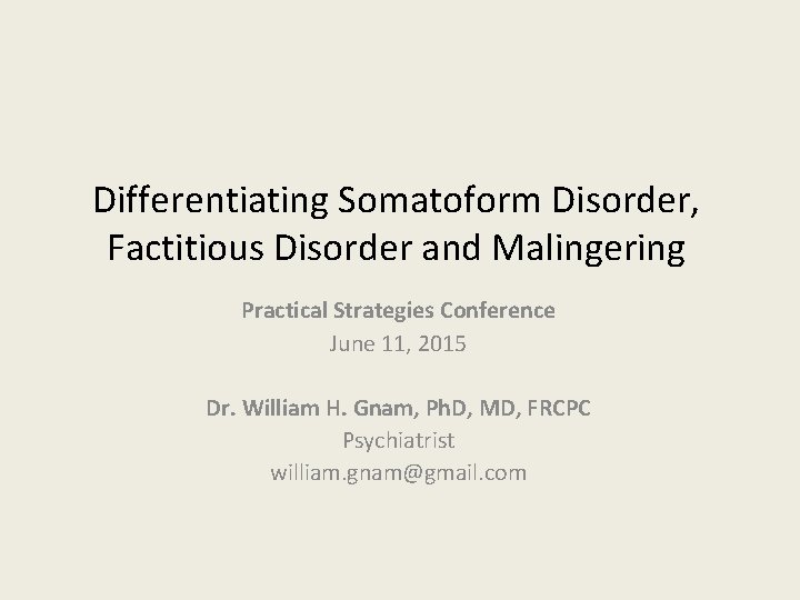 Differentiating Somatoform Disorder, Factitious Disorder and Malingering Practical Strategies Conference June 11, 2015 Dr.