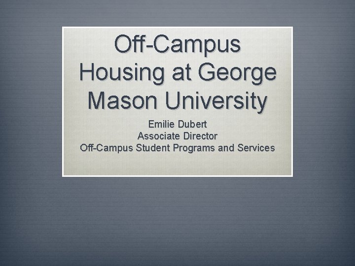 Off-Campus Housing at George Mason University Emilie Dubert Associate Director Off-Campus Student Programs and