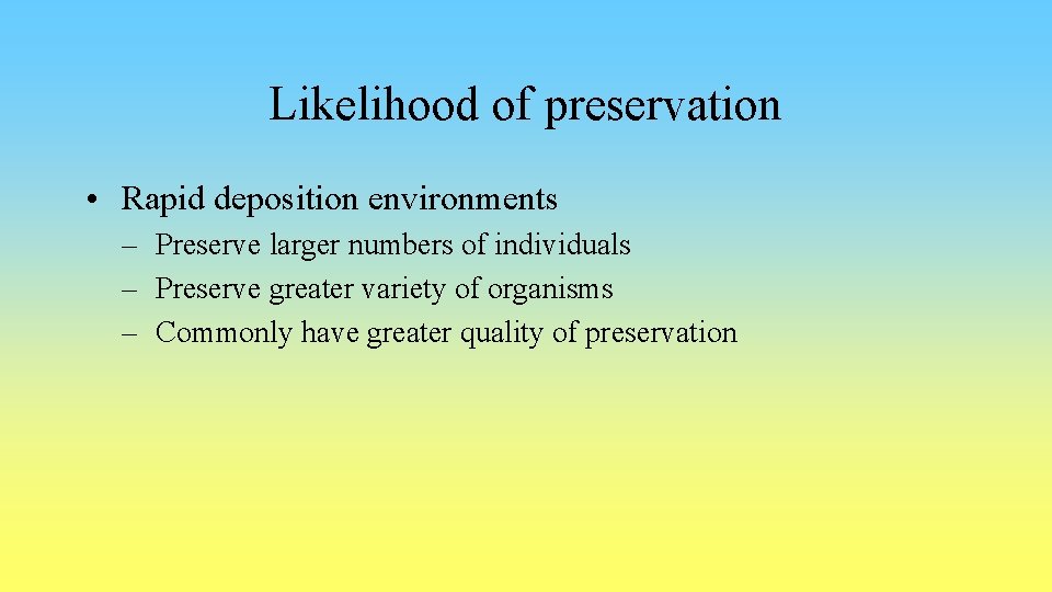 Likelihood of preservation • Rapid deposition environments – Preserve larger numbers of individuals –