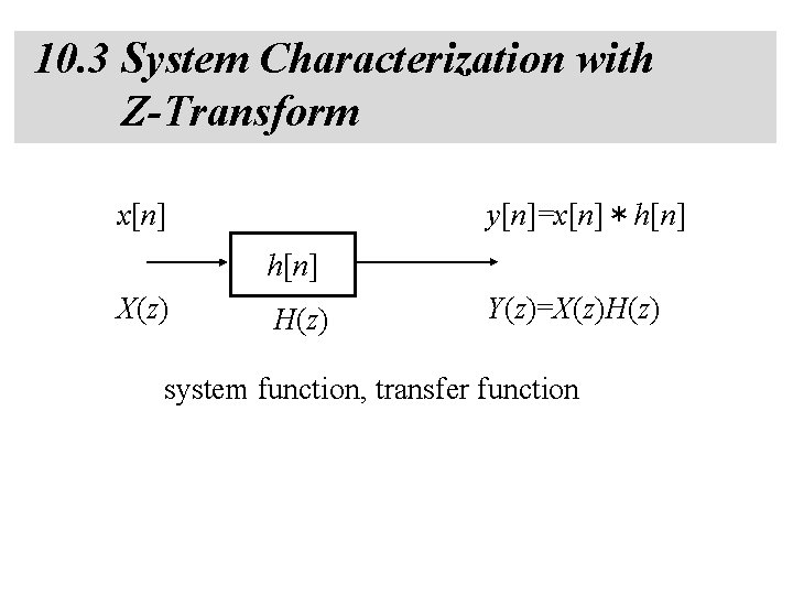 10. 3 System Characterization with Z-Transform x[n] y[n]=x[n]＊h[n] X(z) H(z) Y(z)=X(z)H(z) system function, transfer