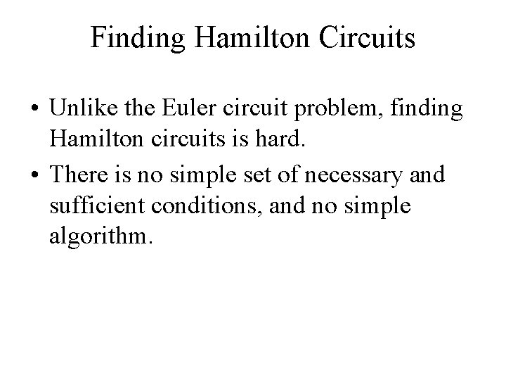 Finding Hamilton Circuits • Unlike the Euler circuit problem, finding Hamilton circuits is hard.