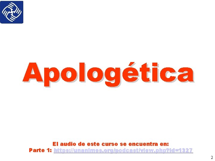 Apologética El audio de este curso se encuentra en: Parte 1: https: //unanimes. org/podcast/view.