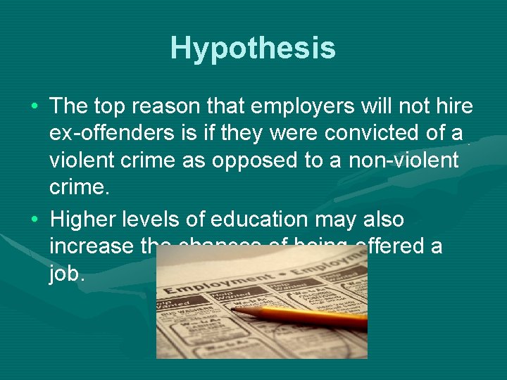 Hypothesis • The top reason that employers will not hire ex-offenders is if they