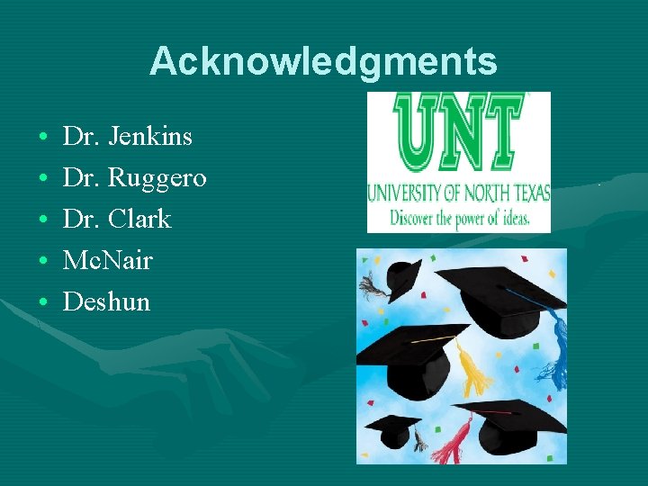 Acknowledgments • • • Dr. Jenkins Dr. Ruggero Dr. Clark Mc. Nair Deshun 