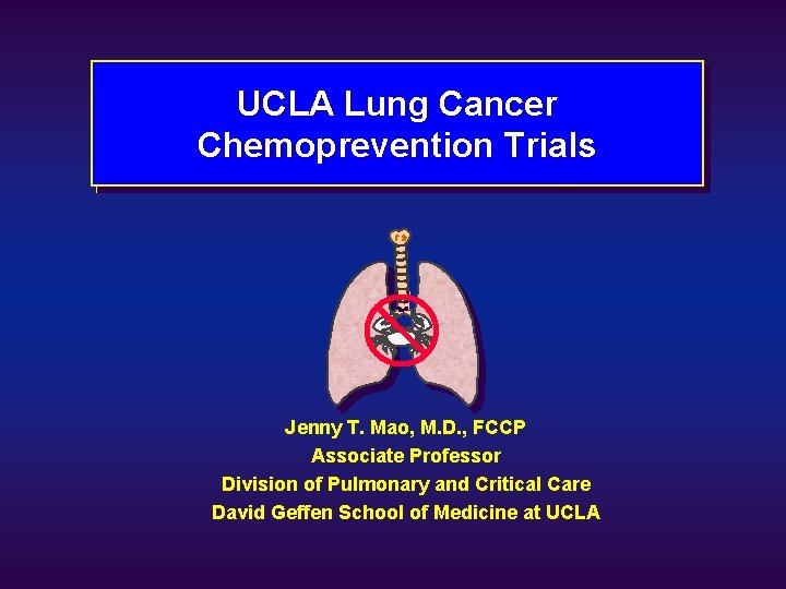 UCLA Lung Cancer Chemoprevention Trials Jenny T. Mao, M. D. , FCCP Associate Professor