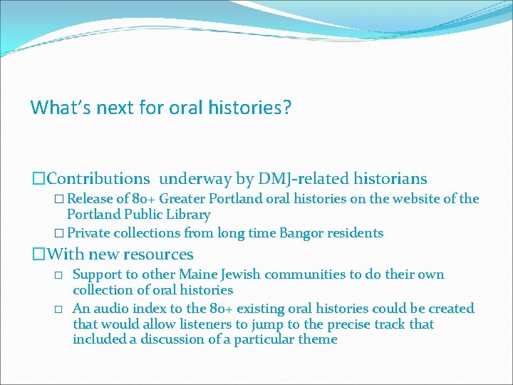 What’s next for oral histories? �Contributions underway by DMJ-related historians � Release of 80+