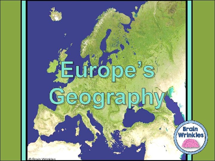Europe’s Geography © Brain Wrinkles 
