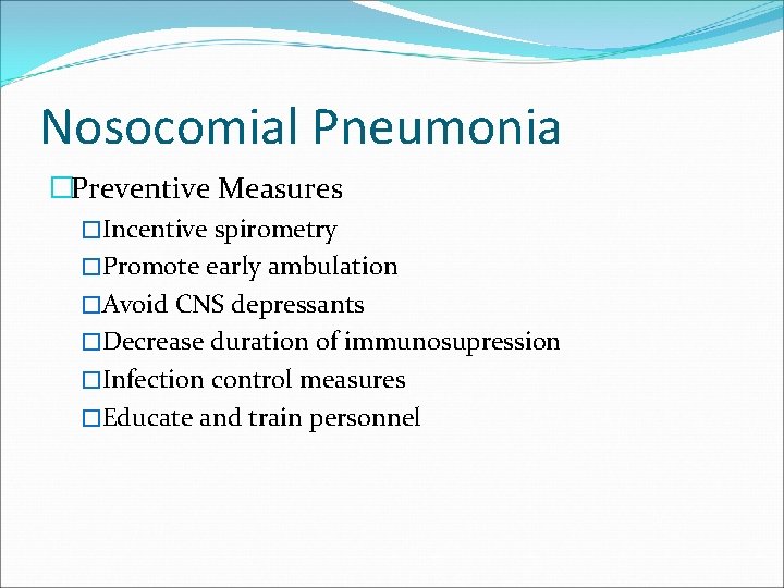 Nosocomial Pneumonia �Preventive Measures �Incentive spirometry �Promote early ambulation �Avoid CNS depressants �Decrease duration