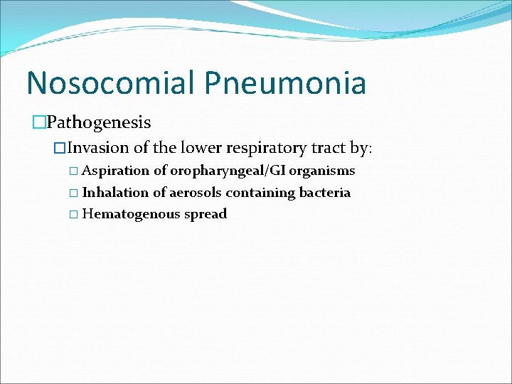 Nosocomial Pneumonia �Pathogenesis �Invasion of the lower respiratory tract by: � Aspiration of oropharyngeal/GI