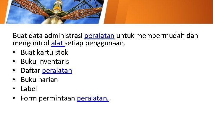 Buat data administrasi peralatan untuk mempermudah dan mengontrol alat setiap penggunaan. • Buat kartu