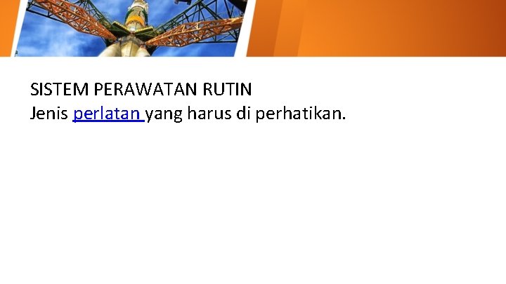 SISTEM PERAWATAN RUTIN Jenis perlatan yang harus di perhatikan. 