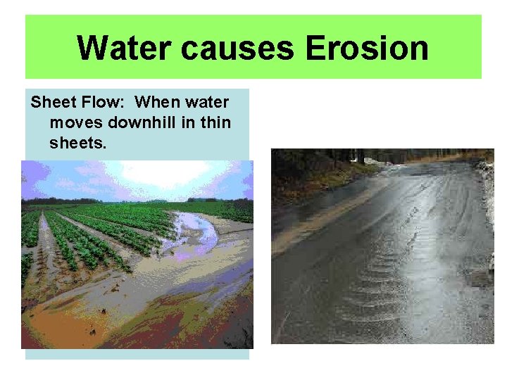 Water causes Erosion Sheet Flow: When water moves downhill in thin sheets. 