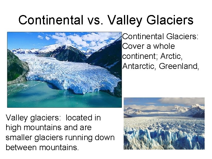 Continental vs. Valley Glaciers Continental Glaciers: Cover a whole continent; Arctic, Antarctic, Greenland, Valley