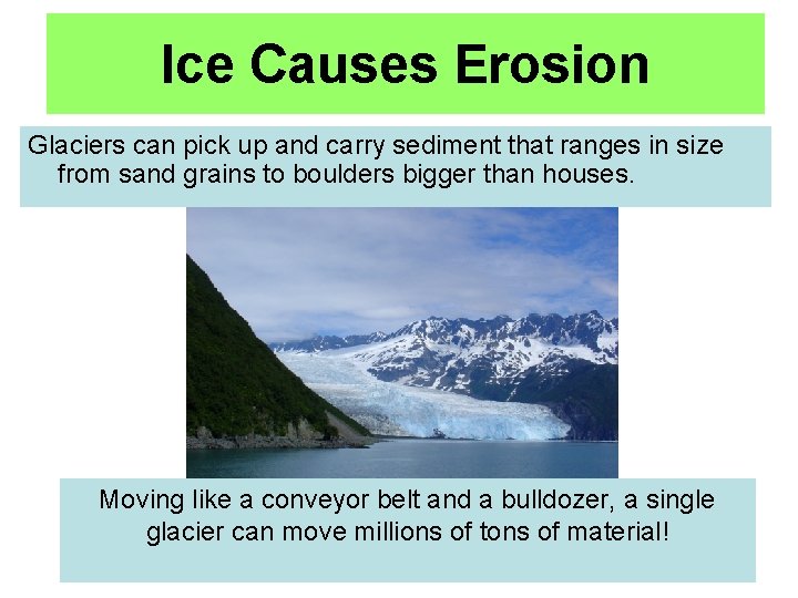 Ice Causes Erosion Glaciers can pick up and carry sediment that ranges in size