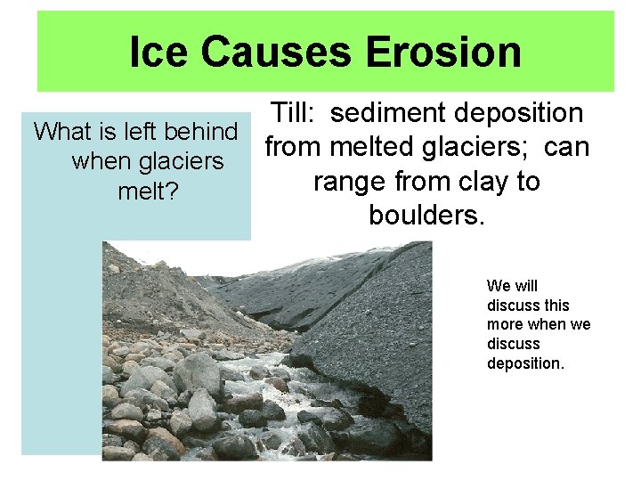 Ice Causes Erosion Till: sediment deposition What is left behind from melted glaciers; can