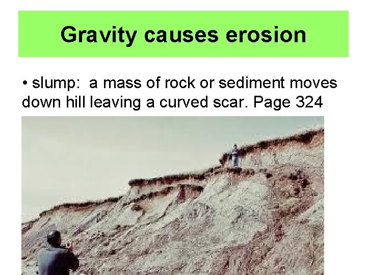 Gravity causes erosion • slump: a mass of rock or sediment moves down hill