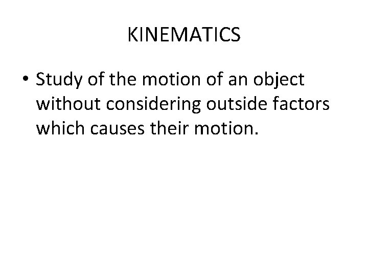 KINEMATICS • Study of the motion of an object without considering outside factors which