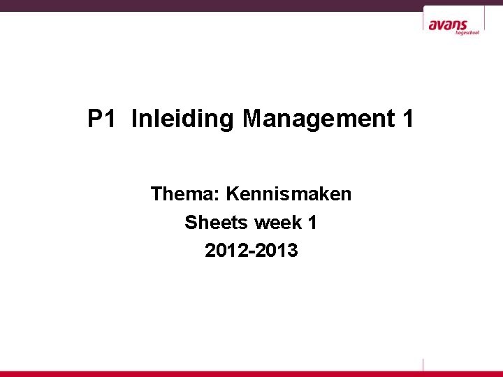 P 1 Inleiding Management 1 Thema: Kennismaken Sheets week 1 2012 -2013 