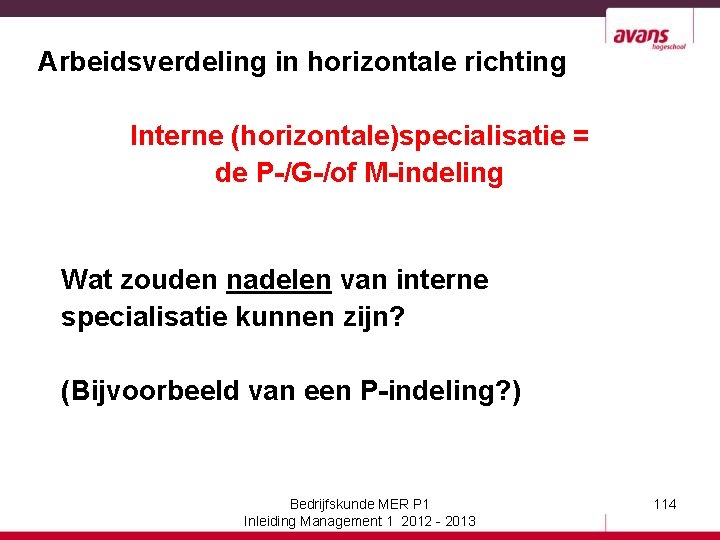 Arbeidsverdeling in horizontale richting Interne (horizontale)specialisatie = de P-/G-/of M-indeling Wat zouden nadelen van