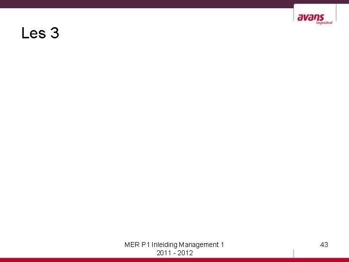 Les 3 MER P 1 Inleiding Management 1 2011 - 2012 43 