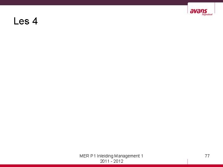 Les 4 MER P 1 Inleiding Management 1 2011 - 2012 77 