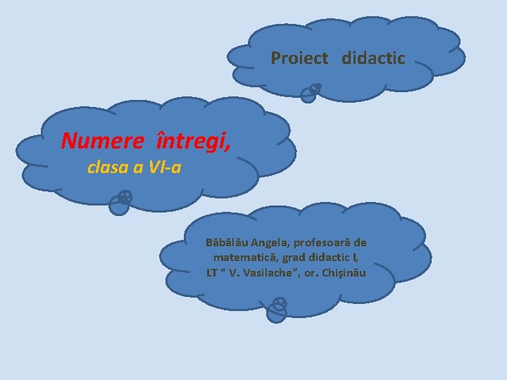 Proiect didactic Numere întregi, clasa a VI-a Băbălău Angela, profesoară de matematică, grad didactic