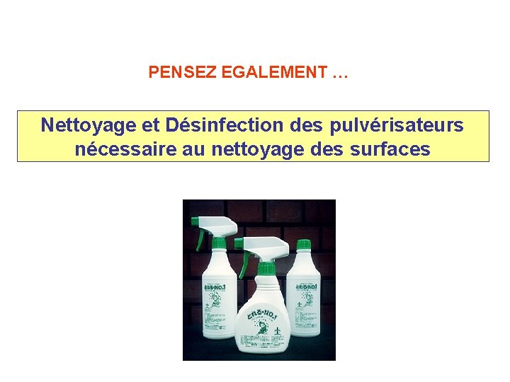 PENSEZ EGALEMENT … Nettoyage et Désinfection des pulvérisateurs nécessaire au nettoyage des surfaces 