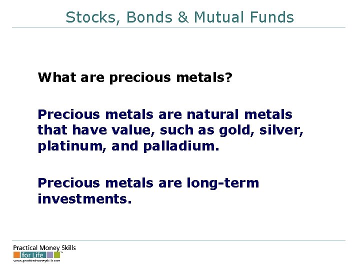 Stocks, Bonds & Mutual Funds What are precious metals? Precious metals are natural metals