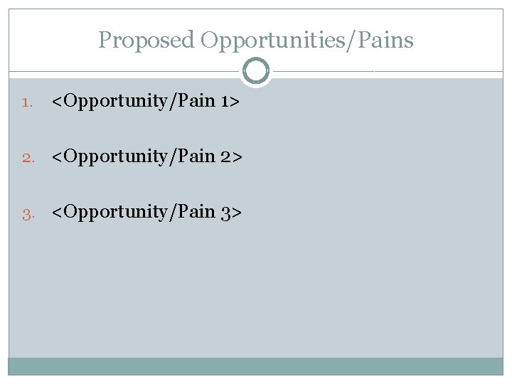 Proposed Opportunities/Pains 1. <Opportunity/Pain 1> 2. <Opportunity/Pain 2> 3. <Opportunity/Pain 3> 