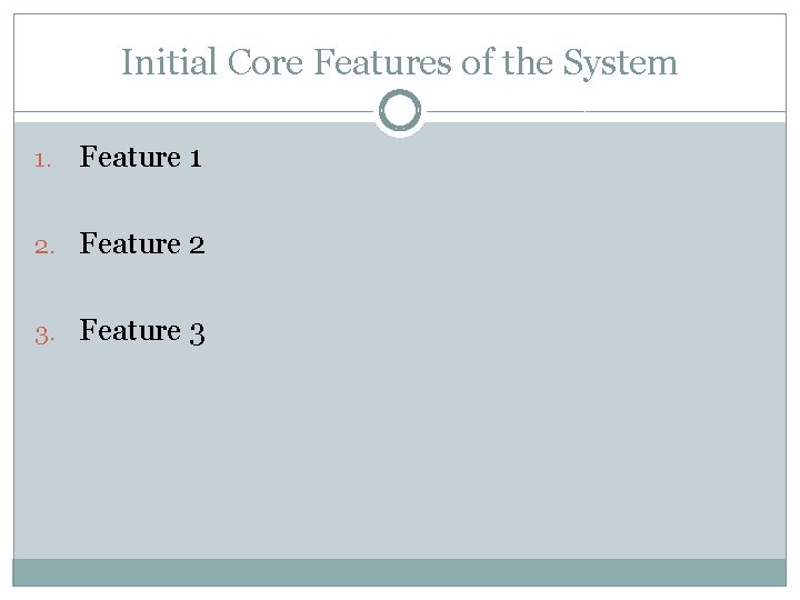 Initial Core Features of the System 1. Feature 1 2. Feature 2 3. Feature