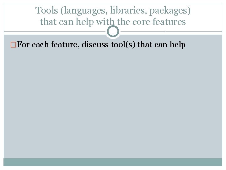 Tools (languages, libraries, packages) that can help with the core features �For each feature,