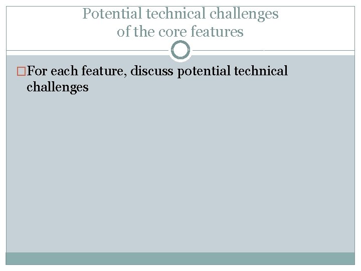 Potential technical challenges of the core features �For each feature, discuss potential technical challenges