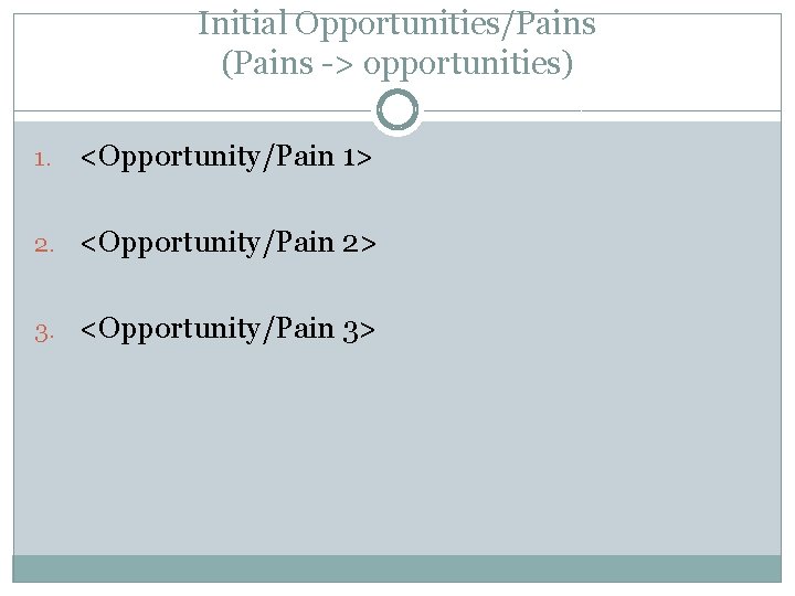 Initial Opportunities/Pains (Pains -> opportunities) 1. <Opportunity/Pain 1> 2. <Opportunity/Pain 2> 3. <Opportunity/Pain 3>