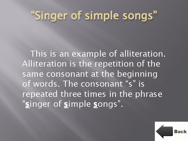 “Singer of simple songs” This is an example of alliteration. Alliteration is the repetition
