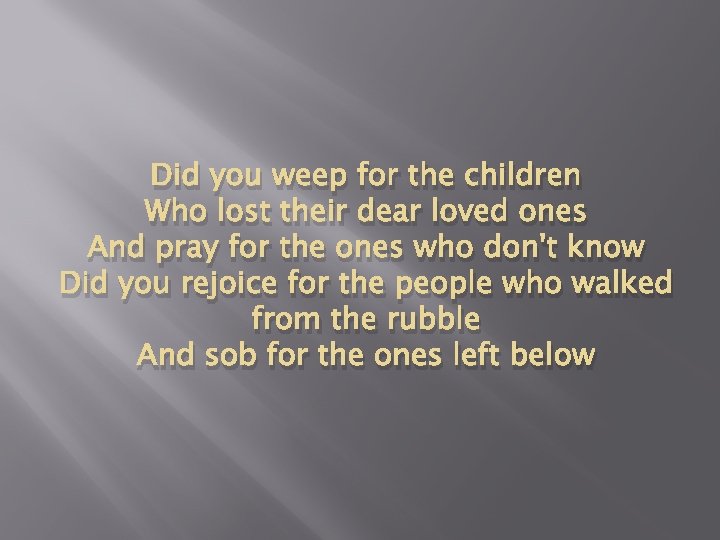 Did you weep for the children Who lost their dear loved ones And pray